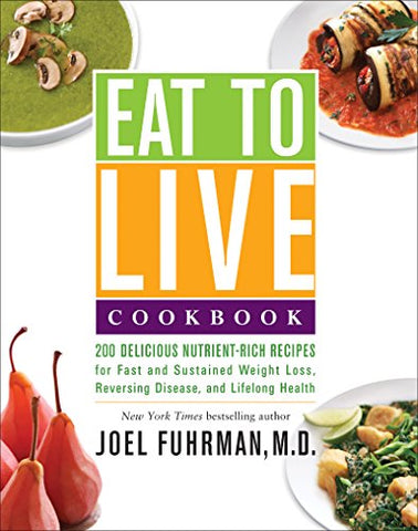 Eat to Live Cookbook: 200 Delicious Nutrient-Rich Recipes for Fast and Sustained Weight Loss, Reversing Disease, and Lifelong Health