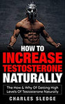 How To Increase Testosterone Naturally: The How & Why Of Getting High Levels Of Testosterone Naturally