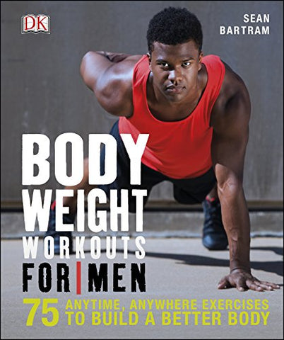 Bodyweight Workouts for Men: 75 Anytime, Anywhere Exercises to Build a Better Body