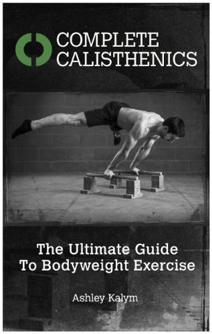 Complete Calisthenics: The Ultimate Guide To Bodyweight Exercise