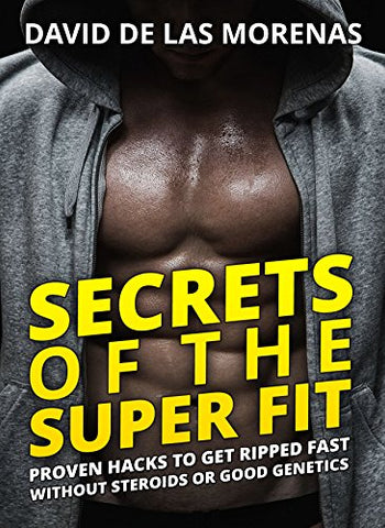 Secrets of the Super Fit: Proven Hacks to Get Ripped Fast Without Steroids or Good Genetics